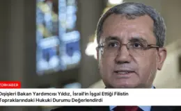 Dışişleri Bakan Yardımcısı Yıldız, İsrail’in İşgal Ettiği Filistin Topraklarındaki Hukuki Durumu Değerlendirdi