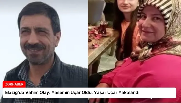 Elazığ’da Vahim Olay: Yasemin Uçar Öldü, Yaşar Uçar Yakalandı