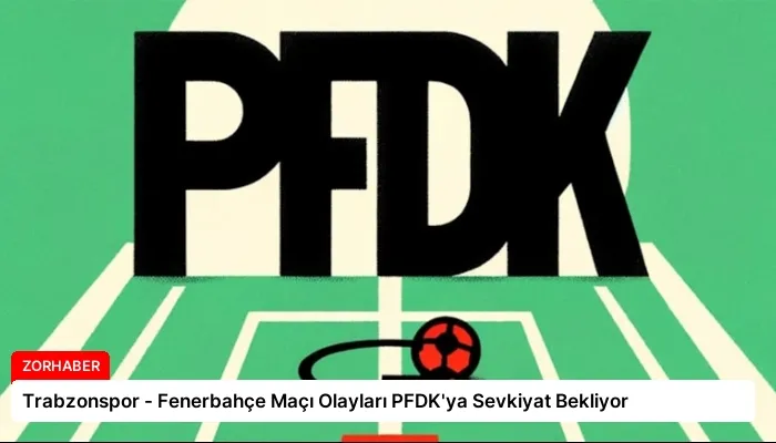 Trabzonspor – Fenerbahçe Maçı Olayları PFDK’ya Sevkiyat Bekliyor