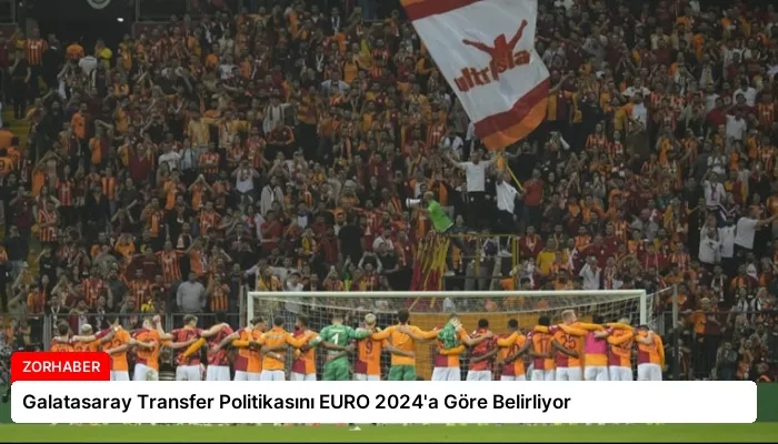Galatasaray Transfer Politikasını EURO 2024’a Göre Belirliyor