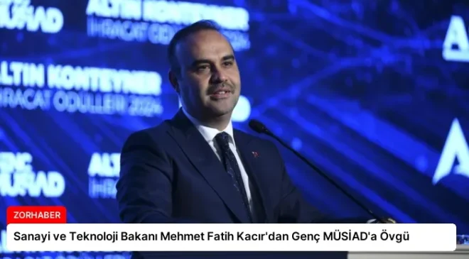 Sanayi ve Teknoloji Bakanı Mehmet Fatih Kacır’dan Genç MÜSİAD’a Övgü