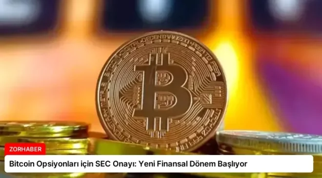 Bitcoin Opsiyonları için SEC Onayı: Yeni Finansal Dönem Başlıyor