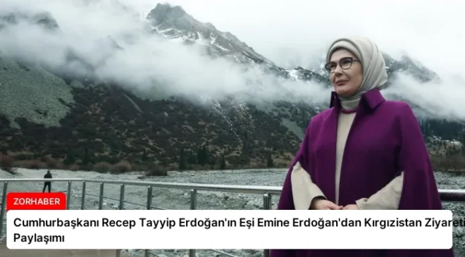 Cumhurbaşkanı Recep Tayyip Erdoğan’ın Eşi Emine Erdoğan’dan Kırgızistan Ziyareti Paylaşımı