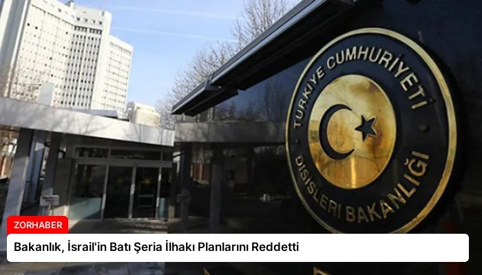 Bakanlık, İsrail’in Batı Şeria İlhakı Planlarını Reddetti