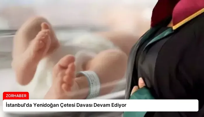 İstanbul’da Yenidoğan Çetesi Davası Devam Ediyor